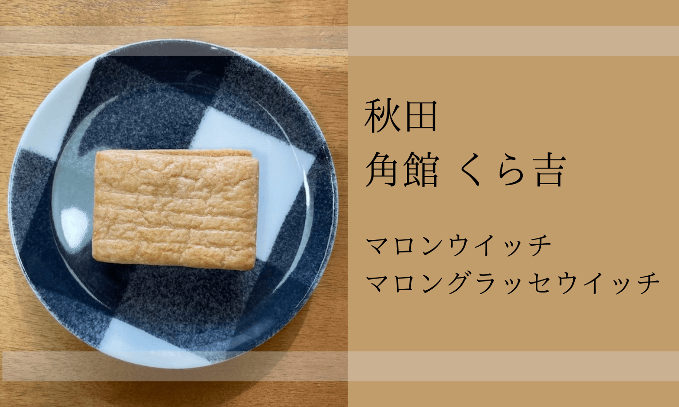 角館くら吉のマロンウィッチとマロングラッセウィッチを食べてみた 口コミ よっしーのいえ